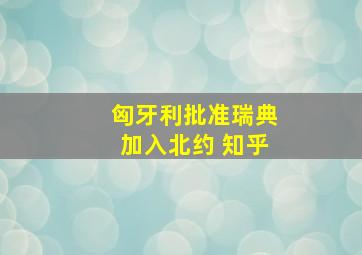 匈牙利批准瑞典加入北约 知乎